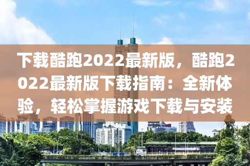 下载酷跑2022最新版，酷跑2022最新版下载指南：全新体验，轻松掌握游戏下载与安装