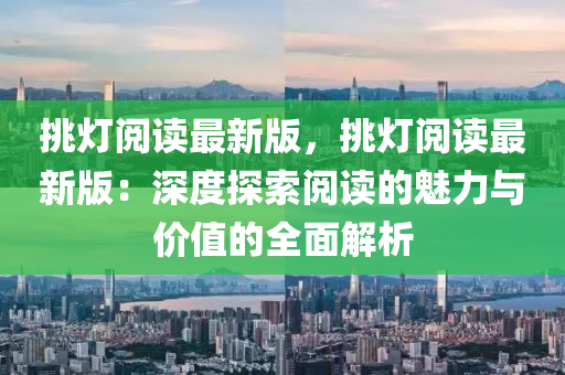 挑灯阅读最新版，挑灯阅读最新版：深度探索阅读的魅力与价值的全面解析