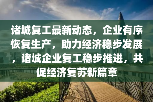 诸城复工最新动态，企业有序恢复生产，助力经济稳步发展，诸城企业复工稳步推进，共促经济复苏新篇章