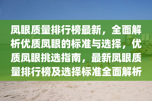 凤眼质量排行榜最新，全面解析优质凤眼的标准与选择，优质凤眼挑选指南，最新凤眼质量排行榜及选择标准全面解析