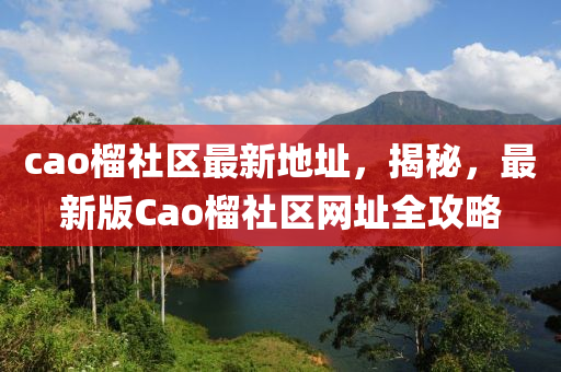 cao榴社区最新地址，揭秘，最新版Cao榴社区网址全攻略
