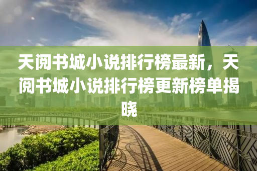 天阅书城小说排行榜最新，天阅书城小说排行榜更新榜单揭晓