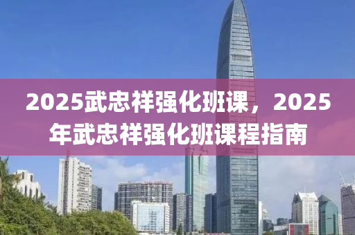 2025武忠祥强化班课，2025年武忠祥强化班课程指南