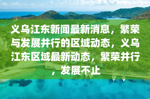 义乌江东新闻最新消息，繁荣与发展并行的区域动态，义乌江东区域最新动态，繁荣并行，发展不止