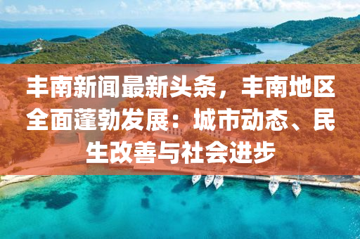 丰南新闻最新头条，丰南地区全面蓬勃发展：城市动态、民生改善与社会进步