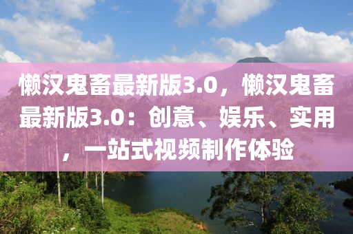 懒汉鬼畜最新版3.0，懒汉鬼畜最新版3.0：创意、娱乐、实用，一站式视频制作体验