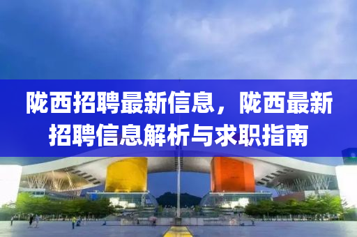 陇西招聘最新信息，陇西最新招聘信息解析与求职指南