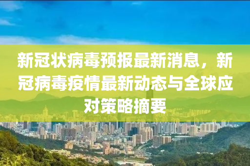新冠状病毒预报最新消息，新冠病毒疫情最新动态与全球应对策略摘要