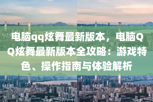 电脑qq炫舞最新版本，电脑QQ炫舞最新版本全攻略：游戏特色、操作指南与体验解析