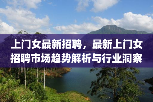 上门女最新招聘，最新上门女招聘市场趋势解析与行业洞察