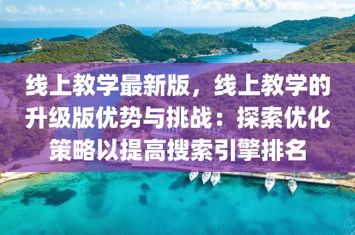 线上教学最新版，线上教学的升级版优势与挑战：探索优化策略以提高搜索引擎排名