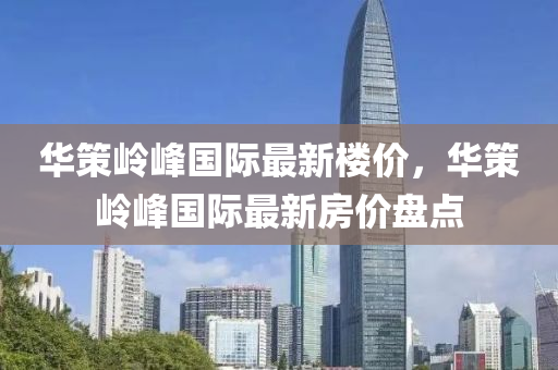 华策岭峰国际最新楼价，华策岭峰国际最新房价盘点