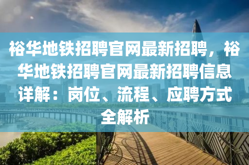 裕华地铁招聘官网最新招聘，裕华地铁招聘官网最新招聘信息详解：岗位、流程、应聘方式全解析