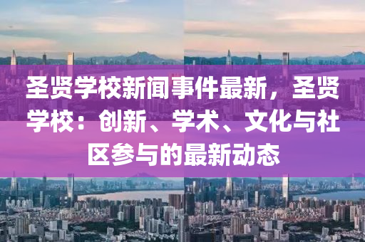 圣贤学校新闻事件最新，圣贤学校：创新、学术、文化与社区参与的最新动态