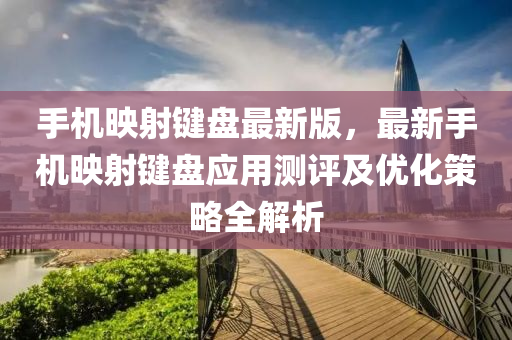 手机映射键盘最新版，最新手机映射键盘应用测评及优化策略全解析
