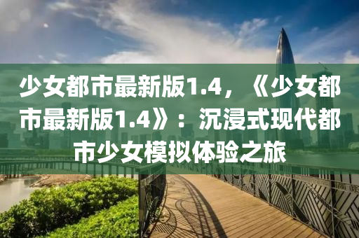 少女都市最新版1.4，《少女都市最新版1.4》：沉浸式现代都市少女模拟体验之旅