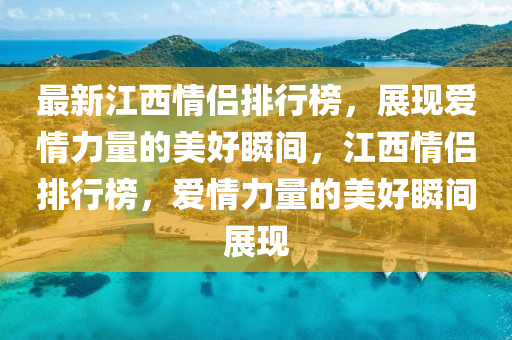 最新江西情侣排行榜，展现爱情力量的美好瞬间，江西情侣排行榜，爱情力量的美好瞬间展现