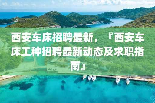 西安车床招聘最新，『西安车床工种招聘最新动态及求职指南』