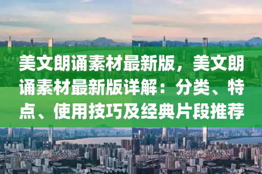 美文朗诵素材最新版，美文朗诵素材最新版详解：分类、特点、使用技巧及经典片段推荐