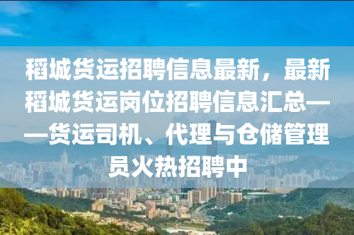 稻城货运招聘信息最新，最新稻城货运岗位招聘信息汇总——货运司机、代理与仓储管理员火热招聘中