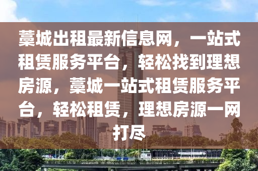 藁城出租最新信息网，一站式租赁服务平台，轻松找到理想房源，藁城一站式租赁服务平台，轻松租赁，理想房源一网打尽