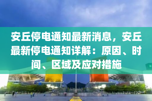 安丘停电通知最新消息，安丘最新停电通知详解：原因、时间、区域及应对措施