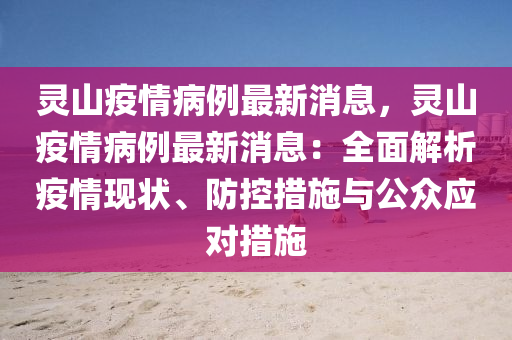 灵山疫情病例最新消息，灵山疫情病例最新消息：全面解析疫情现状、防控措施与公众应对措施