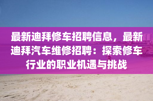 最新迪拜修车招聘信息，最新迪拜汽车维修招聘：探索修车行业的职业机遇与挑战