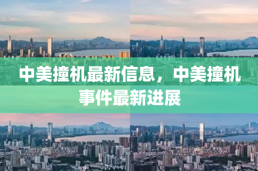 中美撞机最新信息，中美撞机事件最新进展