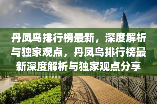丹凤鸟排行榜最新，深度解析与独家观点，丹凤鸟排行榜最新深度解析与独家观点分享