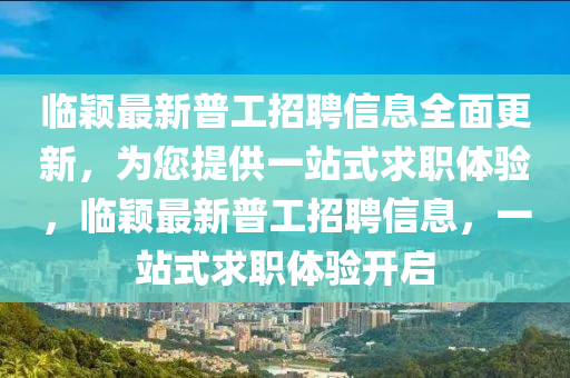 临颖最新普工招聘信息全面更新，为您提供一站式求职体验，临颖最新普工招聘信息，一站式求职体验开启