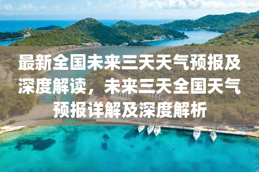 最新全国未来三天天气预报及深度解读，未来三天全国天气预报详解及深度解析