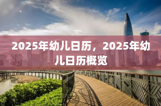 2025年幼儿日历，2025年幼儿日历概览