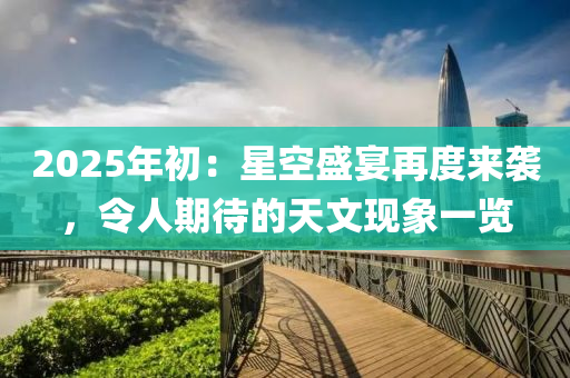 2025年初：星空盛宴再度来袭，令人期待的天文现象一览