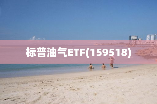 标普油气ETF(159518)