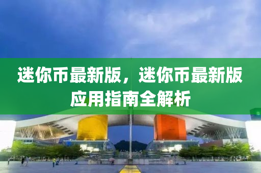迷你币最新版，迷你币最新版应用指南全解析