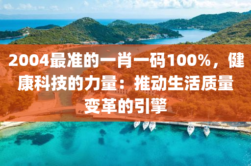 2004最准的一肖一码100%，健康科技的力量：推动生活质量变革的引擎