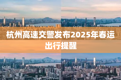 杭州高速交警发布2025年春运出行提醒