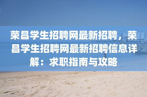 荣昌学生招聘网最新招聘，荣昌学生招聘网最新招聘信息详解：求职指南与攻略