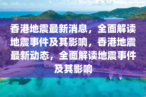 香港地震最新消息，全面解读地震事件及其影响，香港地震最新动态，全面解读地震事件及其影响