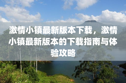 激情小镇最新版本下载，激情小镇最新版本的下载指南与体验攻略