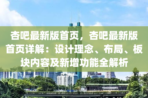 杏吧最新版首页，杏吧最新版首页详解：设计理念、布局、板块内容及新增功能全解析