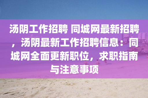 汤阴工作招聘 同城网最新招聘，汤阴最新工作招聘信息：同城网全面更新职位，求职指南与注意事项
