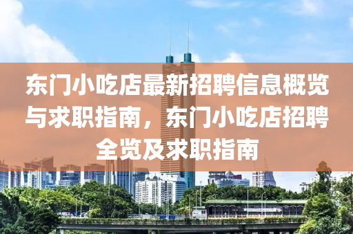东门小吃店最新招聘信息概览与求职指南，东门小吃店招聘全览及求职指南