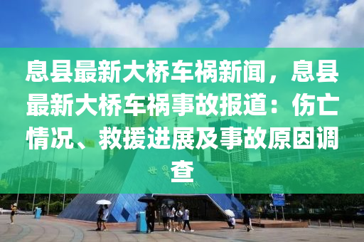 息县最新大桥车祸新闻，息县最新大桥车祸事故报道：伤亡情况、救援进展及事故原因调查