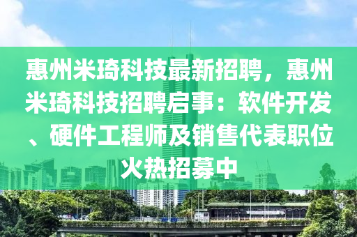 惠州米琦科技最新招聘，惠州米琦科技招聘启事：软件开发、硬件工程师及销售代表职位火热招募中