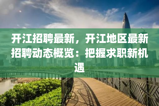 开江招聘最新，开江地区最新招聘动态概览：把握求职新机遇