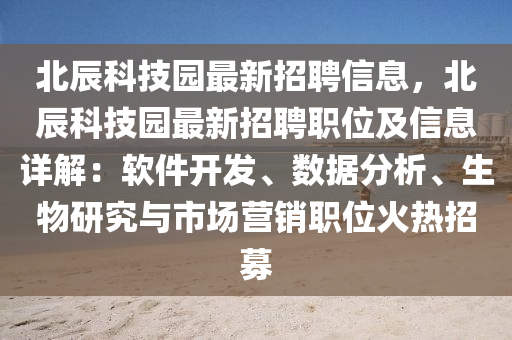 北辰科技园最新招聘信息，北辰科技园最新招聘职位及信息详解：软件开发、数据分析、生物研究与市场营销职位火热招募