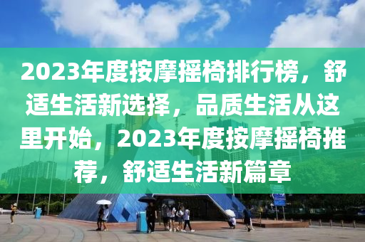 2023年度按摩摇椅排行榜，舒适生活新选择，品质生活从这里开始，2023年度按摩摇椅推荐，舒适生活新篇章