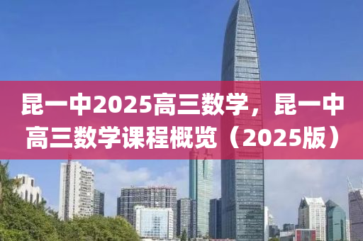 昆一中2025高三数学，昆一中高三数学课程概览（2025版）